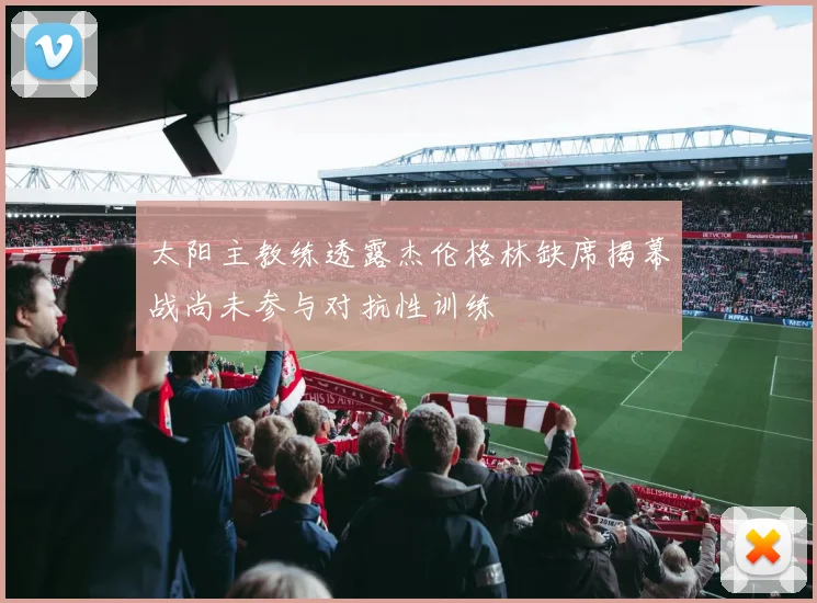 太阳主教练透露杰伦格林缺席揭幕战尚未参与对抗性训练
