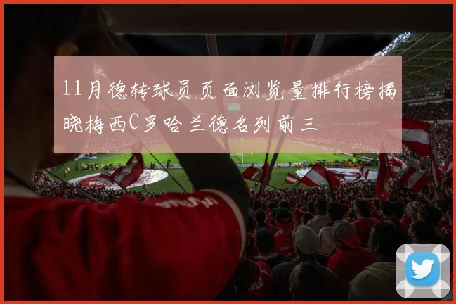 11月德转球员页面浏览量排行榜揭晓梅西C罗哈兰德名列前三