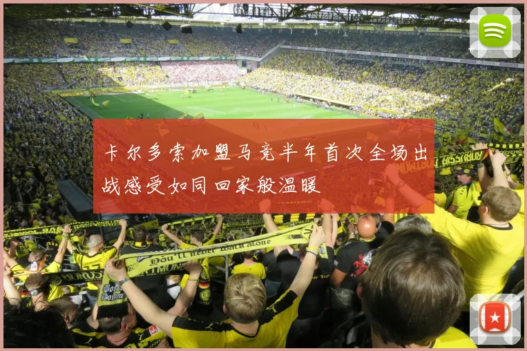 卡尔多索加盟马竞半年首次全场出战感受如同回家般温暖