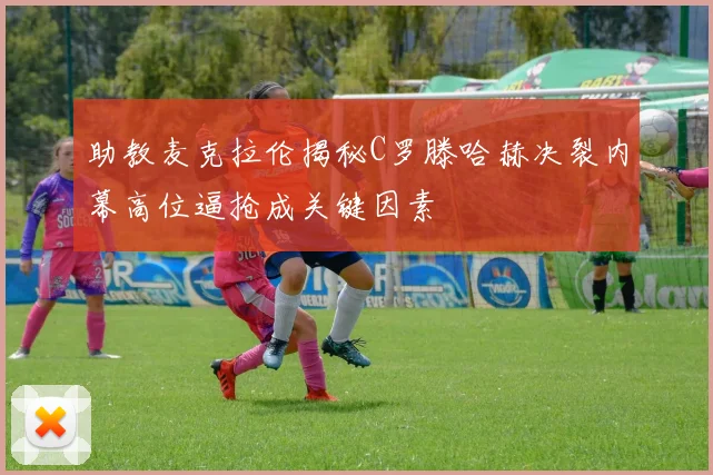 助教麦克拉伦揭秘C罗滕哈赫决裂内幕高位逼抢成关键因素