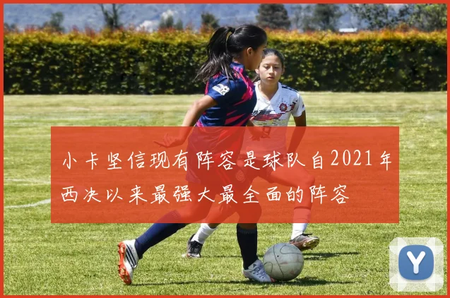 小卡坚信现有阵容是球队自2021年西决以来最强大最全面的阵容