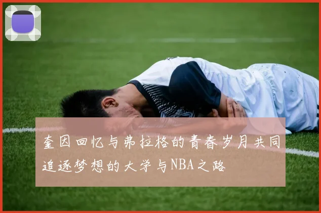 奎因回忆与弗拉格的青春岁月共同追逐梦想的大学与NBA之路