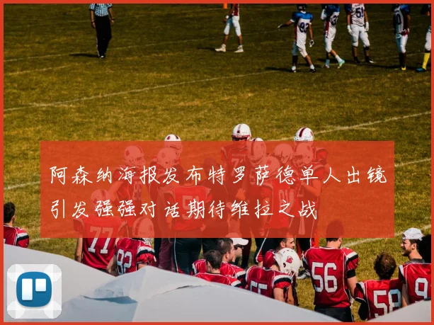 阿森纳海报发布特罗萨德单人出镜引发强强对话期待维拉之战