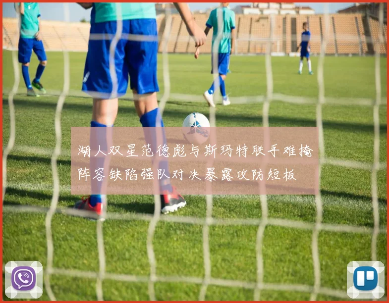 湖人双星范德彪与斯玛特联手难掩阵容缺陷强队对决暴露攻防短板