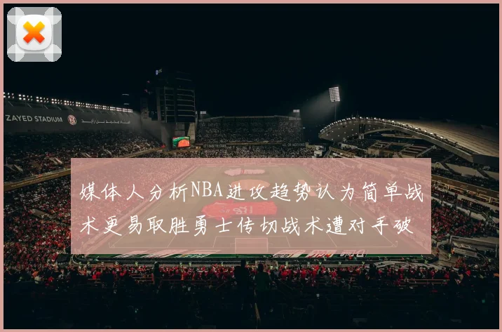 媒体人分析NBA进攻趋势认为简单战术更易取胜勇士传切战术遭对手破解