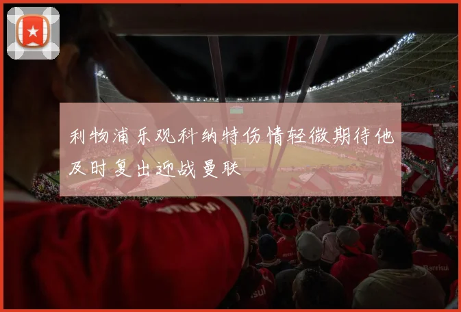 利物浦乐观科纳特伤情轻微期待他及时复出迎战曼联