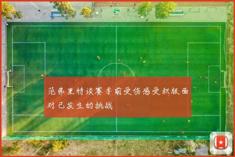 范弗里特谈赛季前受伤感受积极面对已发生的挑战