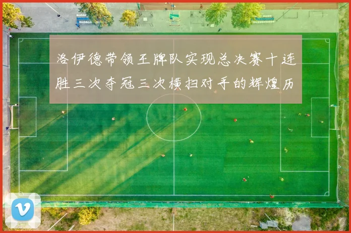 洛伊德带领王牌队实现总决赛十连胜三次夺冠三次横扫对手的辉煌历程