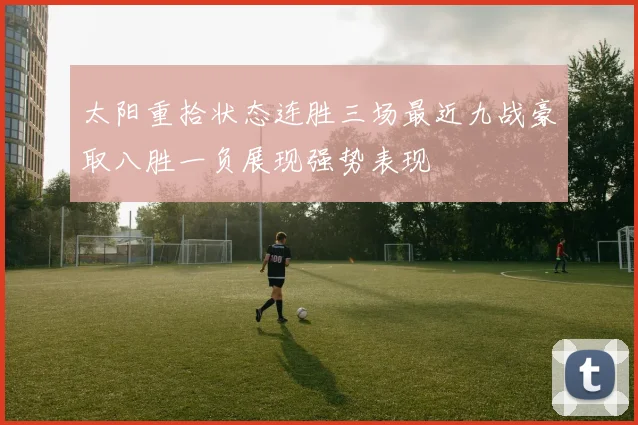 太阳重拾状态连胜三场最近九战豪取八胜一负展现强势表现