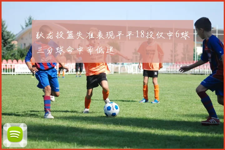 狄龙投篮失准表现平平18投仅中6球三分球命中率低迷