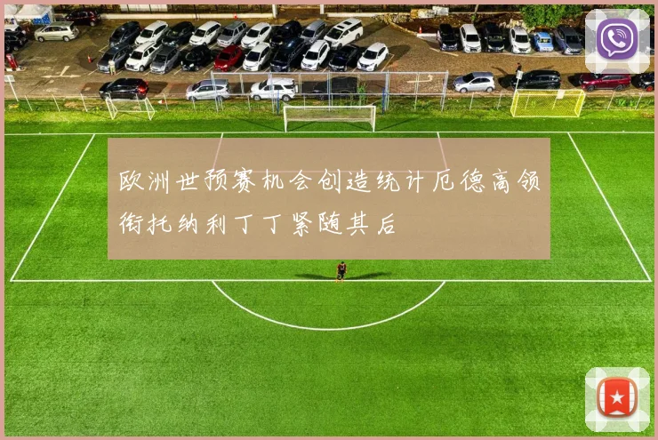 欧洲世预赛机会创造统计厄德高领衔托纳利丁丁紧随其后