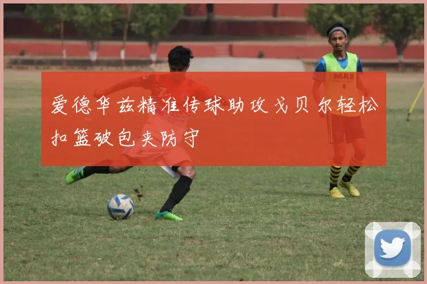爱德华兹精准传球助攻戈贝尔轻松扣篮破包夹防守