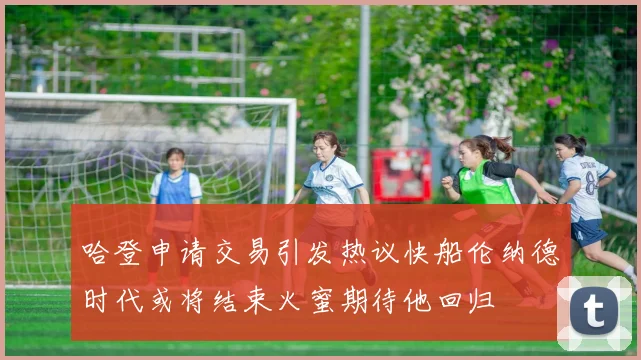 哈登申请交易引发热议快船伦纳德时代或将结束火蜜期待他回归