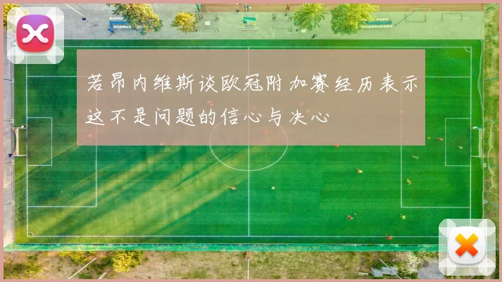若昂内维斯谈欧冠附加赛经历表示这不是问题的信心与决心