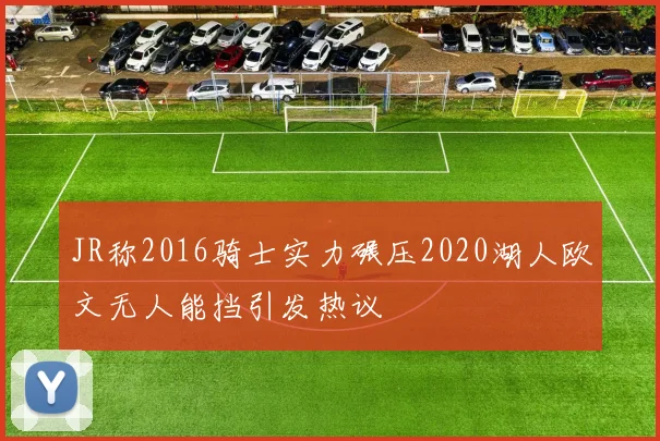 JR称2016骑士实力碾压2020湖人欧文无人能挡引发热议