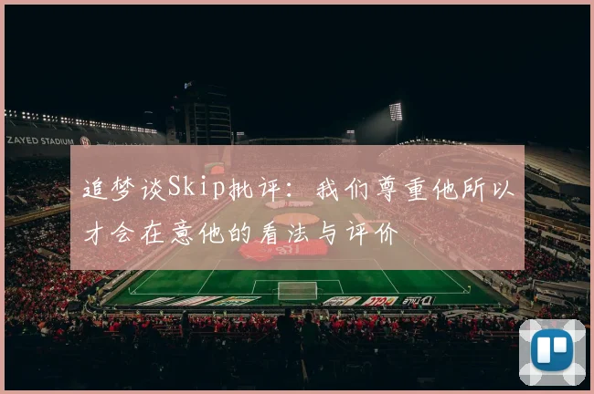 追梦谈Skip批评：我们尊重他所以才会在意他的看法与评价