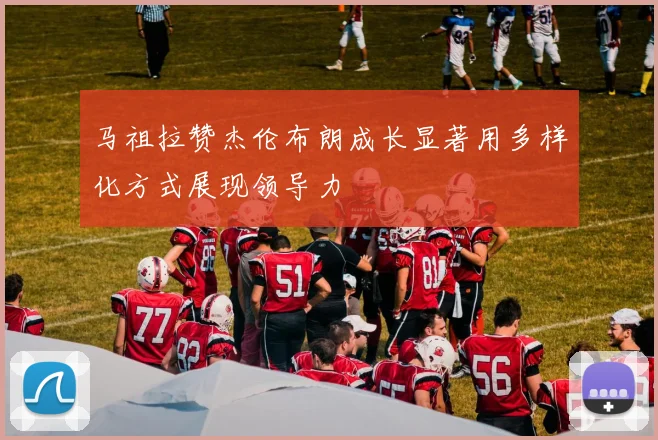 马祖拉赞杰伦布朗成长显著用多样化方式展现领导力