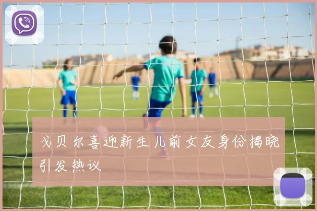 戈贝尔喜迎新生儿前女友身份揭晓引发热议