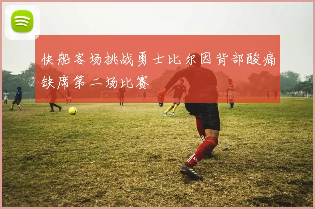 快船客场挑战勇士比尔因背部酸痛缺席第二场比赛