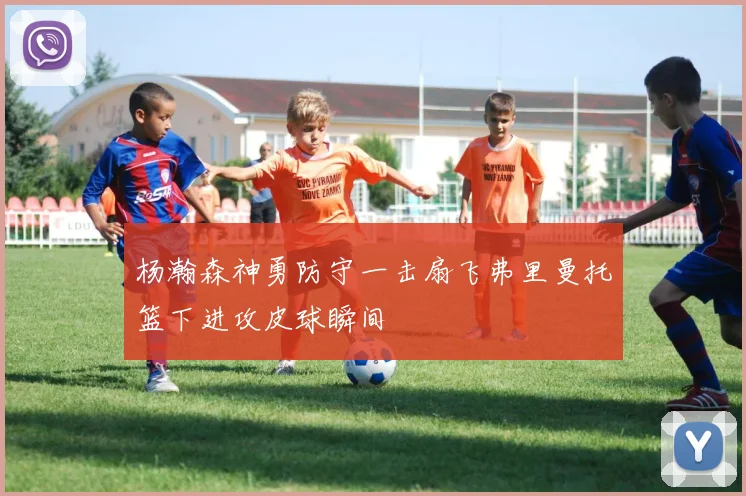 杨瀚森神勇防守一击扇飞弗里曼托篮下进攻皮球瞬间